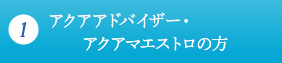 (1)アクアアドバイザー・アクアマエストロの方
